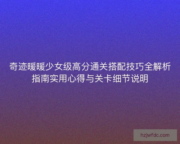 奇迹暖暖少女级高分通关搭配技巧全解析指南实用心得与关卡细节说明