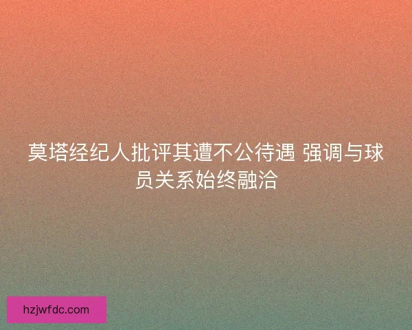 莫塔经纪人批评其遭不公待遇 强调与球员关系始终融洽