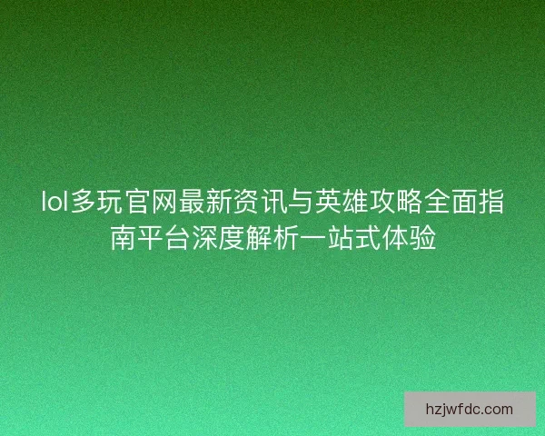 lol多玩官网最新资讯与英雄攻略全面指南平台深度解析一站式体验