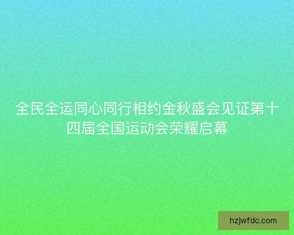 全民全运同心同行相约金秋盛会见证第十四届全国运动会荣耀启幕