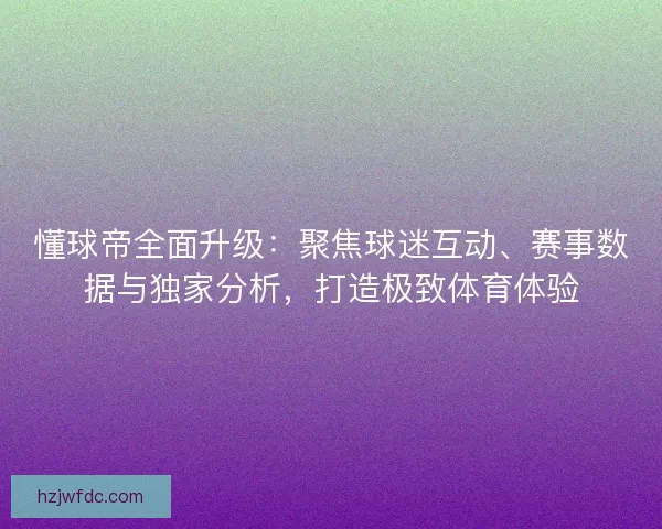 懂球帝全面升级：聚焦球迷互动、赛事数据与独家分析，打造极致体育体验