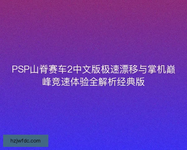 PSP山脊赛车2中文版极速漂移与掌机巅峰竞速体验全解析经典版