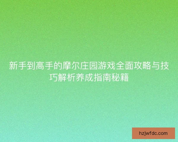新手到高手的摩尔庄园游戏全面攻略与技巧解析养成指南秘籍