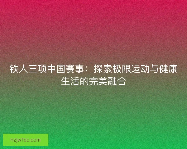 铁人三项中国赛事：探索极限运动与健康生活的完美融合