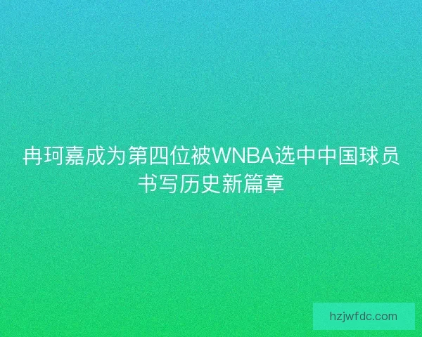 冉珂嘉成为第四位被WNBA选中中国球员书写历史新篇章